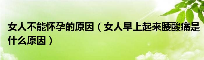 女人不能懷孕的原因（女人早上起來腰酸痛是什么原因）