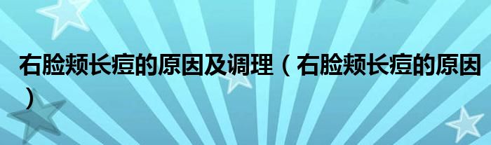 右臉頰長(zhǎng)痘的原因及調(diào)理（右臉頰長(zhǎng)痘的原因）