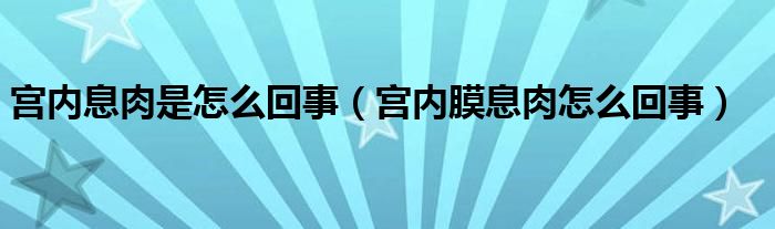 宮內(nèi)息肉是怎么回事（宮內(nèi)膜息肉怎么回事）