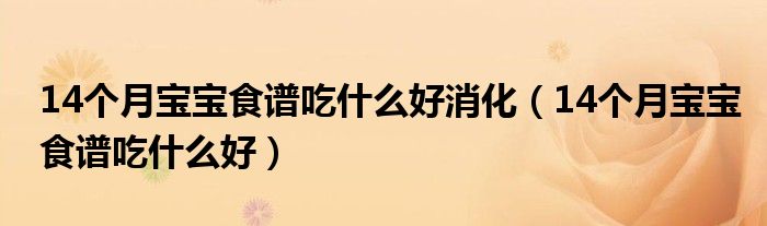 14個(gè)月寶寶食譜吃什么好消化（14個(gè)月寶寶食譜吃什么好）