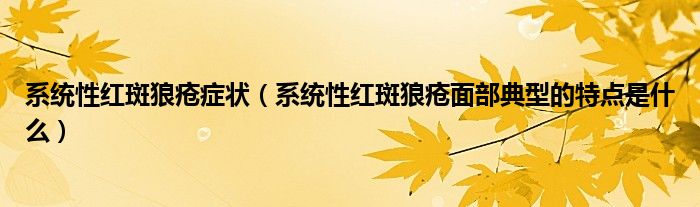 系統(tǒng)性紅斑狼瘡癥狀（系統(tǒng)性紅斑狼瘡面部典型的特點(diǎn)是什么）