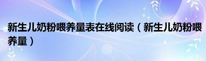 新生兒奶粉喂養(yǎng)量表在線閱讀（新生兒奶粉喂養(yǎng)量）