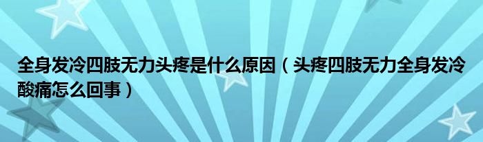 全身發(fā)冷四肢無(wú)力頭疼是什么原因（頭疼四肢無(wú)力全身發(fā)冷酸痛怎么回事）