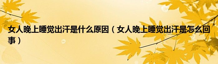 女人晚上睡覺出汗是什么原因（女人晚上睡覺出汗是怎么回事）