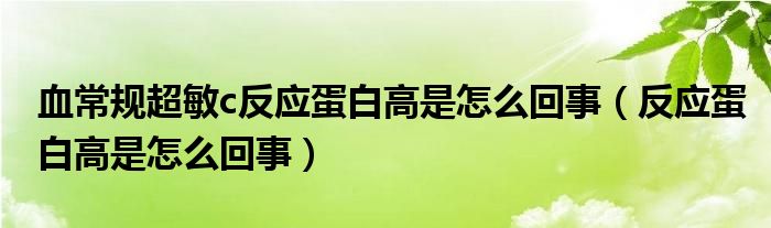 血常規(guī)超敏c反應蛋白高是怎么回事（反應蛋白高是怎么回事）