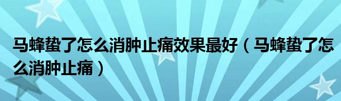 馬蜂蟄了怎么消腫止痛效果最好（馬蜂蟄了怎么消腫止痛）