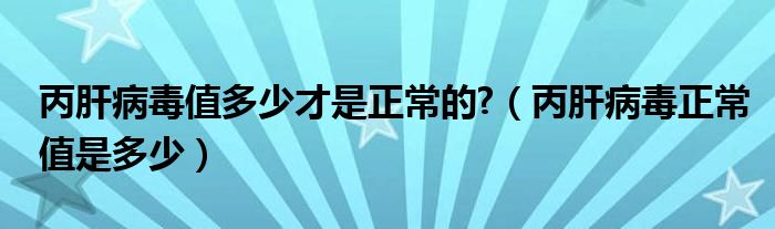 丙肝病毒值多少才是正常的?（丙肝病毒正常值是多少）