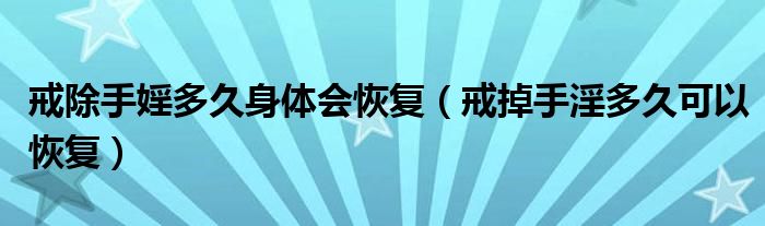 戒除手婬多久身體會恢復(fù)（戒掉手淫多久可以恢復(fù)）