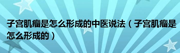 子宮肌瘤是怎么形成的中醫(yī)說法（子宮肌瘤是怎么形成的）