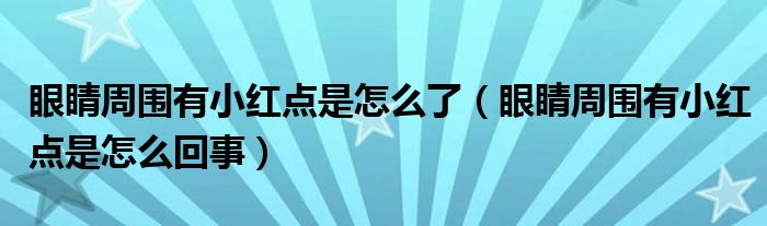 眼睛周?chē)行〖t點(diǎn)是怎么了（眼睛周?chē)行〖t點(diǎn)是怎么回事）