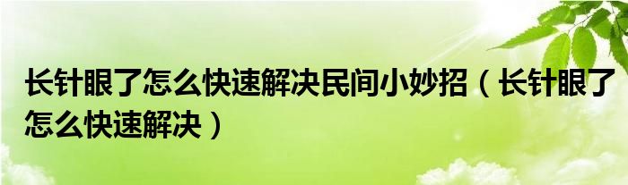 長針眼了怎么快速解決民間小妙招（長針眼了怎么快速解決）