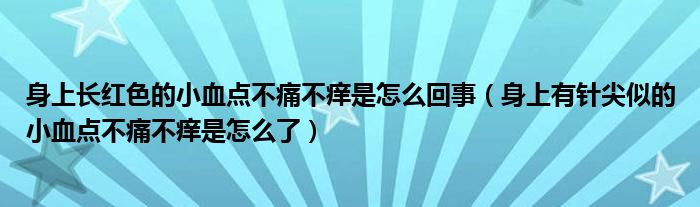 身上長紅色的小血點不痛不癢是怎么回事（身上有針尖似的小血點不痛不癢是怎么了）