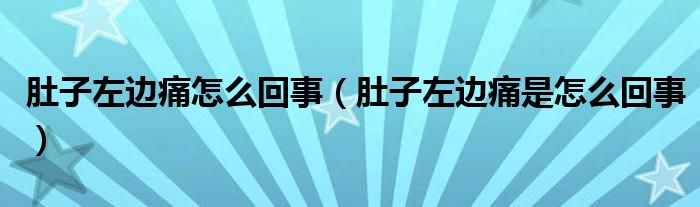 肚子左邊痛怎么回事（肚子左邊痛是怎么回事）