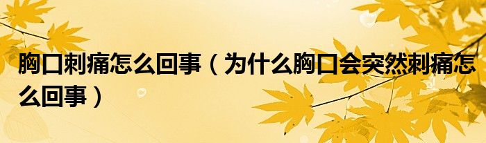 胸口刺痛怎么回事（為什么胸口會突然刺痛怎么回事）