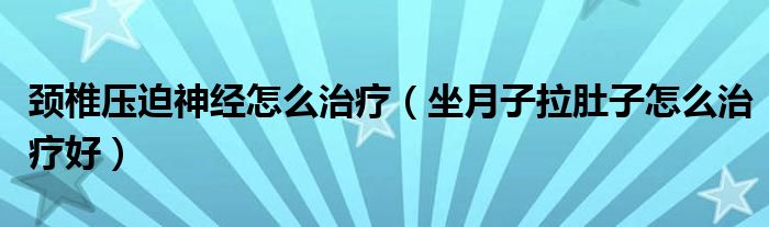 頸椎壓迫神經(jīng)怎么治療（坐月子拉肚子怎么治療好）