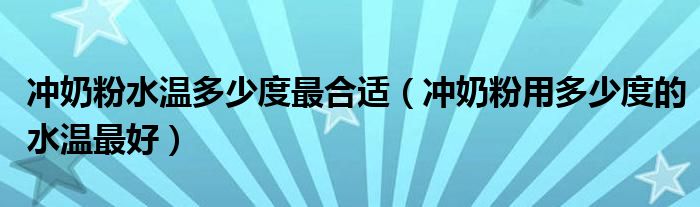 沖奶粉水溫多少度最合適（沖奶粉用多少度的水溫最好）