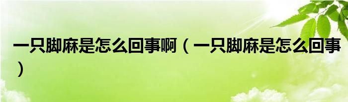 一只腳麻是怎么回事?。ㄒ恢荒_麻是怎么回事）