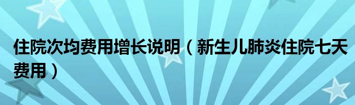 住院次均費(fèi)用增長說明（新生兒肺炎住院七天費(fèi)用）