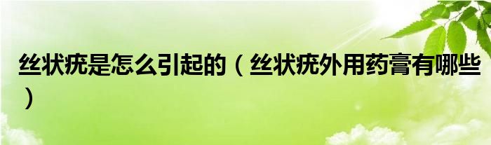 絲狀疣是怎么引起的（絲狀疣外用藥膏有哪些）