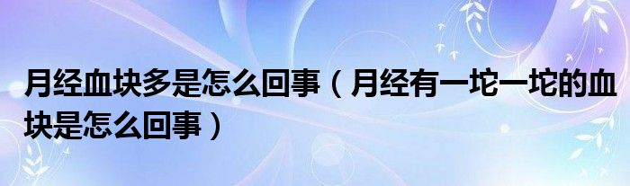 月經(jīng)血塊多是怎么回事（月經(jīng)有一坨一坨的血塊是怎么回事）