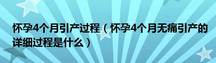 懷孕4個月引產(chǎn)過程（懷孕4個月無痛引產(chǎn)的詳細過程是什么）