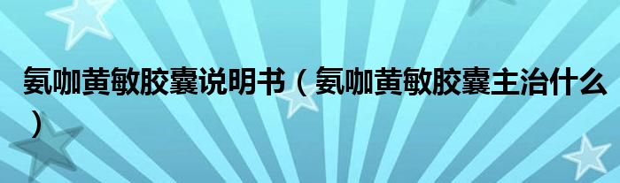 氨咖黃敏膠囊說(shuō)明書(shū)（氨咖黃敏膠囊主治什么）