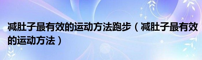 減肚子最有效的運動方法跑步（減肚子最有效的運動方法）