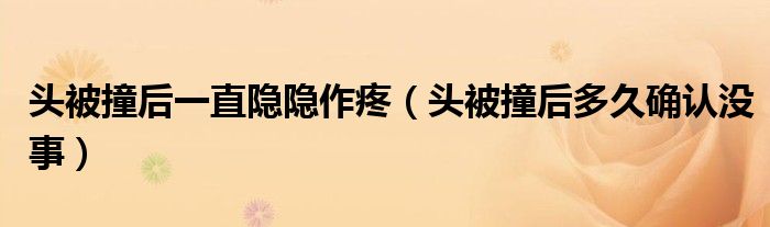 頭被撞后一直隱隱作疼（頭被撞后多久確認(rèn)沒(méi)事）