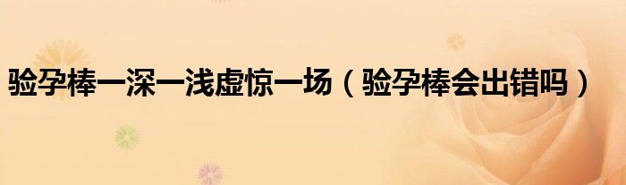 驗(yàn)孕棒一深一淺虛驚一場(chǎng)（驗(yàn)孕棒會(huì)出錯(cuò)嗎）