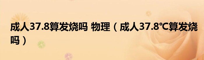 成人37.8算發(fā)燒嗎 物理（成人37.8℃算發(fā)燒嗎）