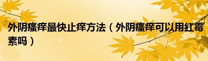 外陰瘙癢最快止癢方法（外陰瘙癢可以用紅霉素嗎）