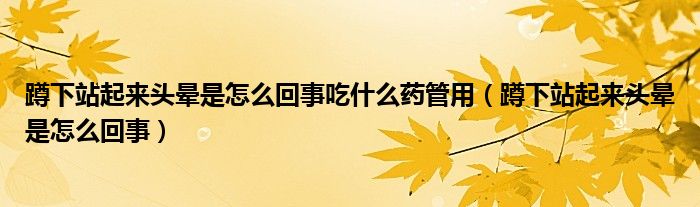 蹲下站起來(lái)頭暈是怎么回事吃什么藥管用（蹲下站起來(lái)頭暈是怎么回事）