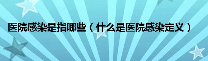 醫(yī)院感染是指哪些（什么是醫(yī)院感染定義）