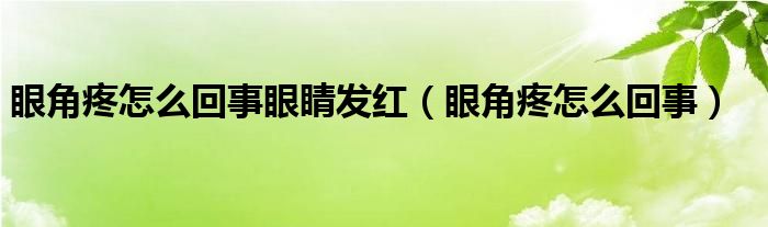 眼角疼怎么回事眼睛發(fā)紅（眼角疼怎么回事）