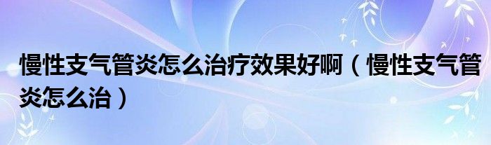 慢性支氣管炎怎么治療效果好?。灾夤苎自趺粗危?class='thumb lazy' /></a>
		    <header>
		<h2><a  href=