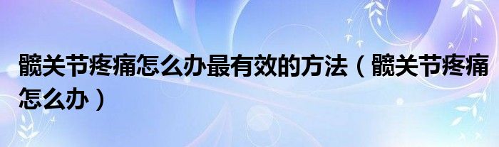 髖關(guān)節(jié)疼痛怎么辦最有效的方法（髖關(guān)節(jié)疼痛怎么辦）