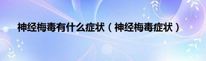 神經(jīng)梅毒有什么癥狀（神經(jīng)梅毒癥狀）