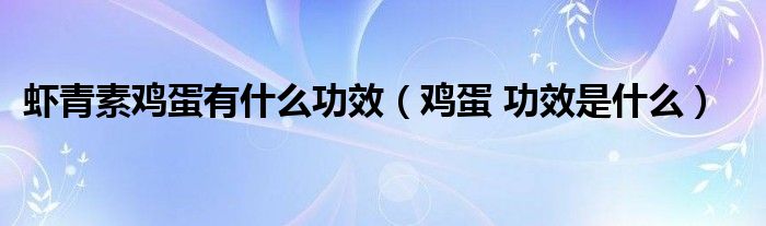 蝦青素雞蛋有什么功效（雞蛋 功效是什么）