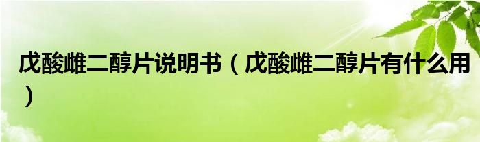 戊酸雌二醇片說明書（戊酸雌二醇片有什么用）