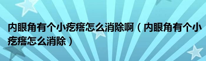 內(nèi)眼角有個(gè)小疙瘩怎么消除啊（內(nèi)眼角有個(gè)小疙瘩怎么消除）