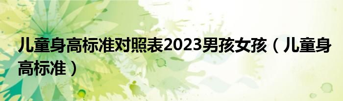 兒童身高標準對照表2023男孩女孩（兒童身高標準）