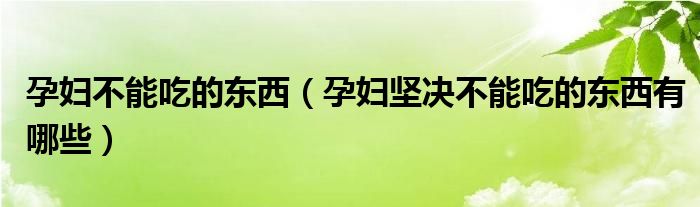 孕婦不能吃的東西（孕婦堅(jiān)決不能吃的東西有哪些）