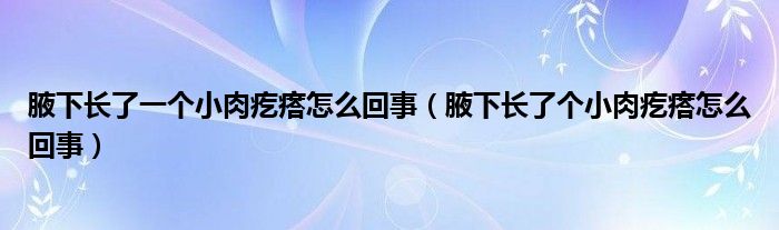 腋下長了一個小肉疙瘩怎么回事（腋下長了個小肉疙瘩怎么回事）