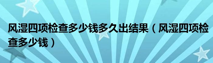 風濕四項檢查多少錢多久出結果（風濕四項檢查多少錢）