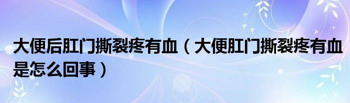 大便后肛門撕裂疼有血（大便肛門撕裂疼有血是怎么回事）