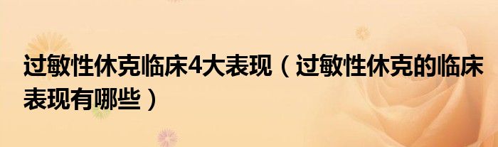 過(guò)敏性休克臨床4大表現(xiàn)（過(guò)敏性休克的臨床表現(xiàn)有哪些）