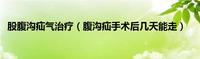 股腹溝疝氣治療（腹溝疝手術(shù)后幾天能走）