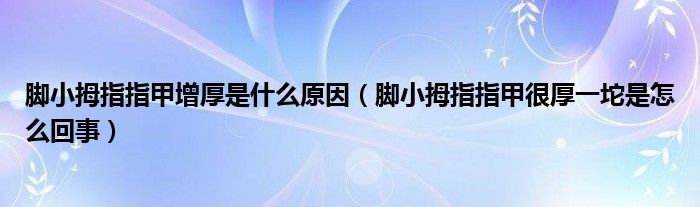 腳小拇指指甲增厚是什么原因（腳小拇指指甲很厚一坨是怎么回事）