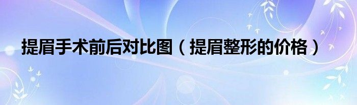 提眉手術前后對比圖（提眉整形的價格）