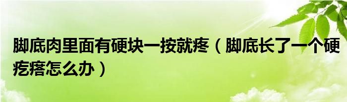 腳底肉里面有硬塊一按就疼（腳底長了一個(gè)硬疙瘩怎么辦）